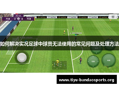 如何解决实况足球中球员无法使用的常见问题及处理方法 如何解决实况足球中球员无法使用的常见问题及处理方法