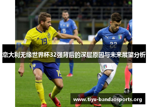 意大利无缘世界杯32强背后的深层原因与未来展望分析