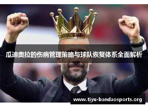 瓜迪奥拉的伤病管理策略与球队恢复体系全面解析 瓜迪奥拉的伤病管理策略与球队恢复体系全面解析