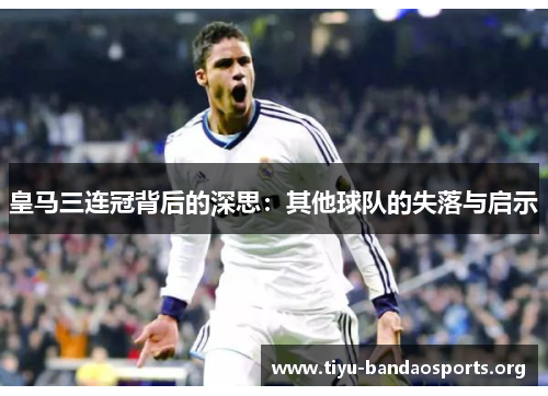 皇马三连冠背后的深思:其他球队的失落与启示 皇马三连冠背后的深思:其他球队的失落与启示
