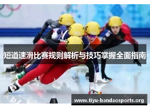 短道速滑比赛规则解析与技巧掌握全面指南 短道速滑比赛规则解析与技巧掌握全面指南