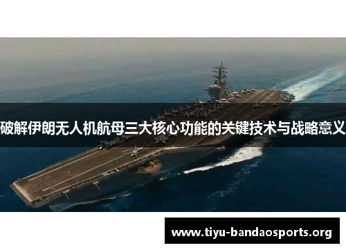 破解伊朗无人机航母三大核心功能的关键技术与战略意义 破解伊朗无人机航母三大核心功能的关键技术与战略意义