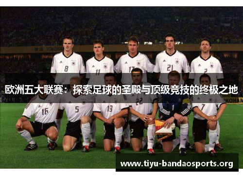 欧洲五大联赛:探索足球的圣殿与顶级竞技的终极之地 欧洲五大联赛:探索足球的圣殿与顶级竞技的终极之地