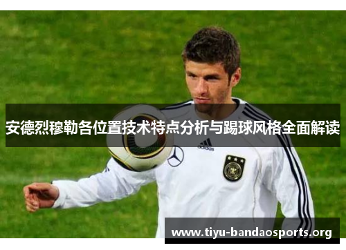 安德烈穆勒各位置技术特点分析与踢球风格全面解读