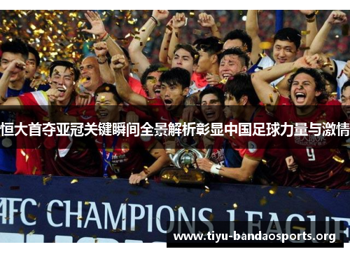 恒大首夺亚冠关键瞬间全景解析彰显中国足球力量与激情