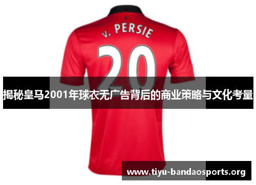 揭秘皇马2001年球衣无广告背后的商业策略与文化考量 揭秘皇马2001年球衣无广告背后的商业策略与文化考量