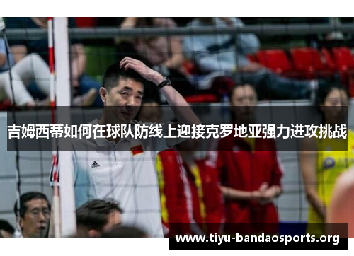 吉姆西蒂如何在球队防线上迎接克罗地亚强力进攻挑战