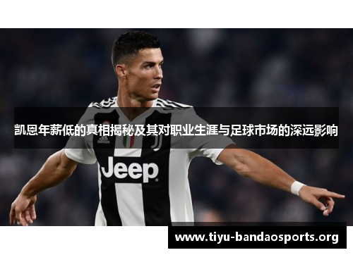 凯恩年薪低的真相揭秘及其对职业生涯与足球市场的深远影响 凯恩年薪低的真相揭秘及其对职业生涯与足球市场的深远影响
