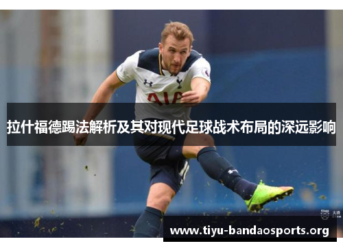 拉什福德踢法解析及其对现代足球战术布局的深远影响 拉什福德踢法解析及其对现代足球战术布局的深远影响
