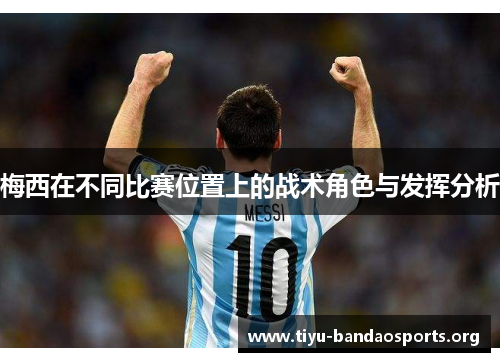 梅西在不同比赛位置上的战术角色与发挥分析 梅西在不同比赛位置上的战术角色与发挥分析