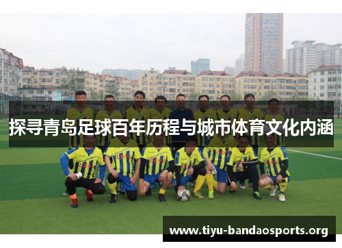 探寻青岛足球百年历程与城市体育文化内涵 探寻青岛足球百年历程与城市体育文化内涵