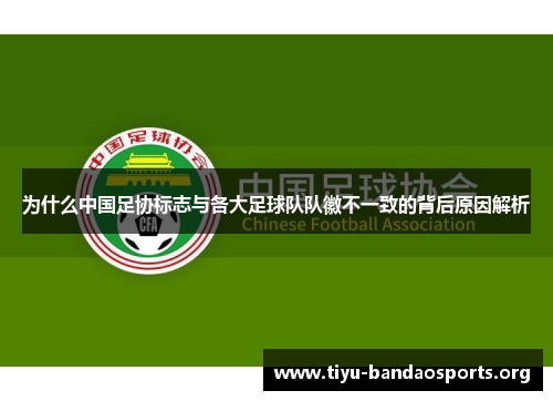 为什么中国足协标志与各大足球队队徽不一致的背后原因解析 为什么中国足协标志与各大足球队队徽不一致的背后原因解析