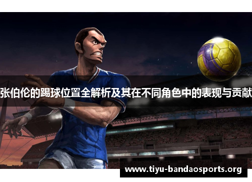 张伯伦的踢球位置全解析及其在不同角色中的表现与贡献 张伯伦的踢球位置全解析及其在不同角色中的表现与贡献
