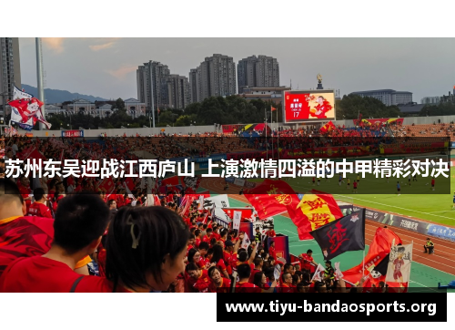 苏州东吴迎战江西庐山 上演激情四溢的中甲精彩对决 苏州东吴迎战江西庐山 上演激情四溢的中甲精彩对决