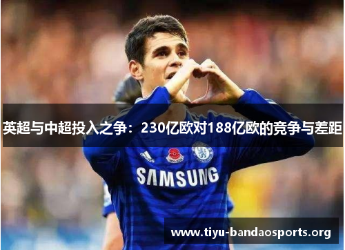 英超与中超投入之争:230亿欧对188亿欧的竞争与差距 英超与中超投入之争:230亿欧对188亿欧的竞争与差距