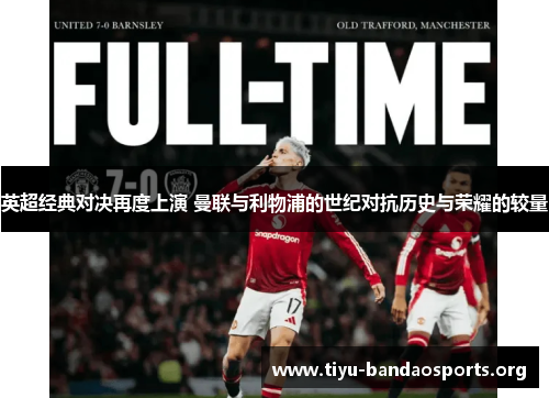 英超经典对决再度上演 曼联与利物浦的世纪对抗历史与荣耀的较量 英超经典对决再度上演 曼联与利物浦的世纪对抗历史与荣耀的较量
