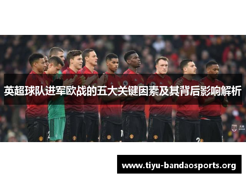 英超球队进军欧战的五大关键因素及其背后影响解析 英超球队进军欧战的五大关键因素及其背后影响解析