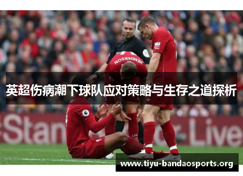 英超伤病潮下球队应对策略与生存之道探析