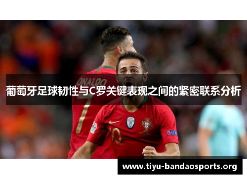 葡萄牙足球韧性与C罗关键表现之间的紧密联系分析 葡萄牙足球韧性与C罗关键表现之间的紧密联系分析