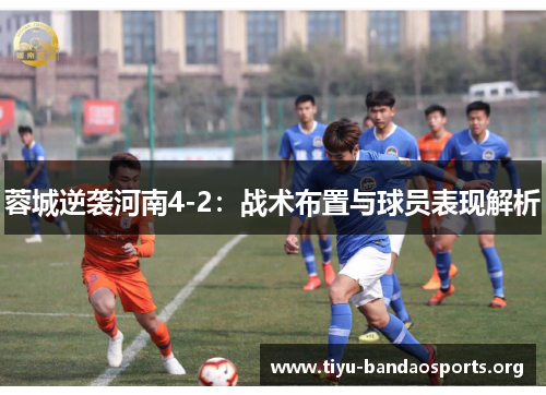 蓉城逆袭河南4-2:战术布置与球员表现解析 蓉城逆袭河南4-2:战术布置与球员表现解析