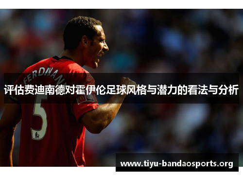评估费迪南德对霍伊伦足球风格与潜力的看法与分析 评估费迪南德对霍伊伦足球风格与潜力的看法与分析