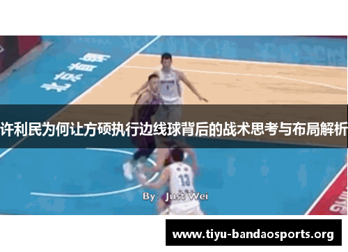 许利民为何让方硕执行边线球背后的战术思考与布局解析 许利民为何让方硕执行边线球背后的战术思考与布局解析