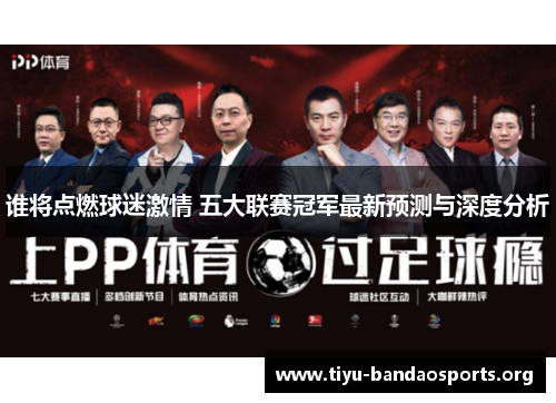 谁将点燃球迷激情 五大联赛冠军最新预测与深度分析 谁将点燃球迷激情 五大联赛冠军最新预测与深度分析