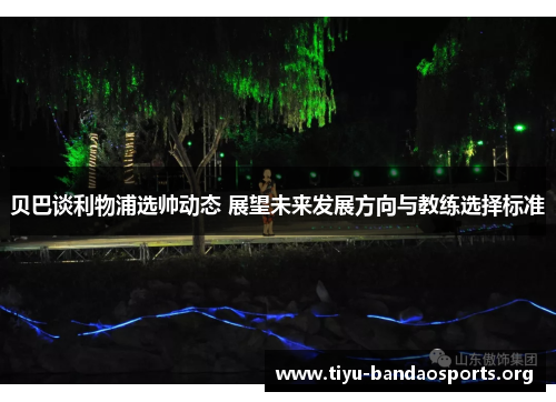 贝巴谈利物浦选帅动态 展望未来发展方向与教练选择标准 贝巴谈利物浦选帅动态 展望未来发展方向与教练选择标准