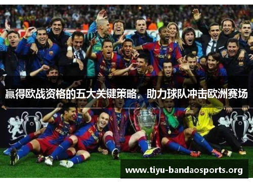 赢得欧战资格的五大关键策略,助力球队冲击欧洲赛场 赢得欧战资格的五大关键策略,助力球队冲击欧洲赛场