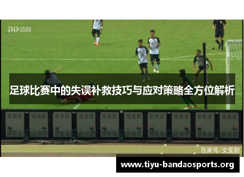 足球比赛中的失误补救技巧与应对策略全方位解析 足球比赛中的失误补救技巧与应对策略全方位解析