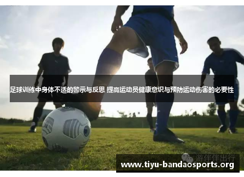 足球训练中身体不适的警示与反思 提高运动员健康意识与预防运动伤害的必要性 足球训练中身体不适的警示与反思 提高运动员健康意识与预防运动伤害的必要性