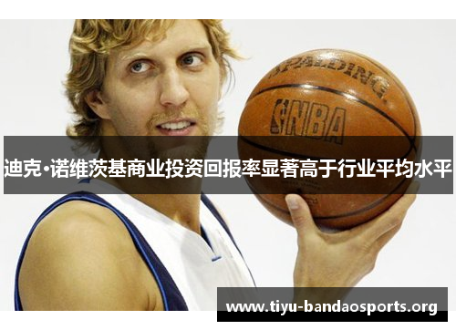 迪克·诺维茨基商业投资回报率显著高于行业平均水平 迪克·诺维茨基商业投资回报率显著高于行业平均水平