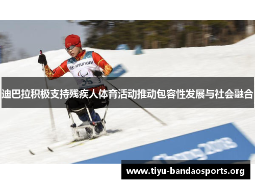 迪巴拉积极支持残疾人体育活动推动包容性发展与社会融合 迪巴拉积极支持残疾人体育活动推动包容性发展与社会融合