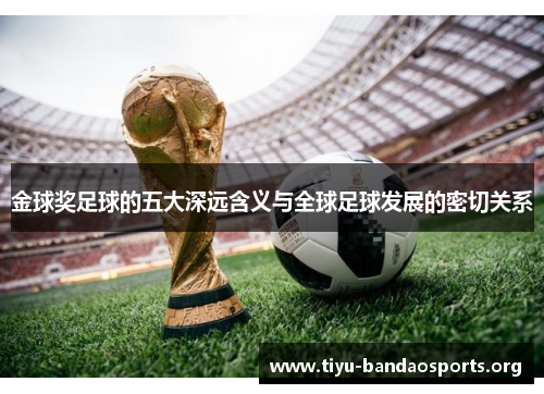 金球奖足球的五大深远含义与全球足球发展的密切关系 金球奖足球的五大深远含义与全球足球发展的密切关系