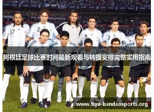 阿根廷足球比赛时间最新观看与转播安排完整实用指南