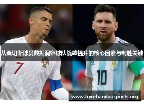 从桑切斯球员数据洞察球队战绩提升的核心因素与制胜关键