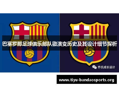 巴塞罗那足球俱乐部队徽演变历史及其设计细节探析 巴塞罗那足球俱乐部队徽演变历史及其设计细节探析