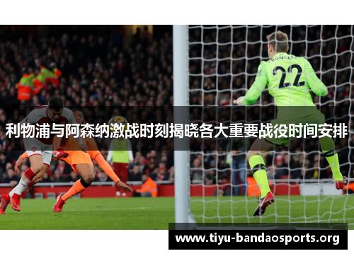 利物浦与阿森纳激战时刻揭晓各大重要战役时间安排 利物浦与阿森纳激战时刻揭晓各大重要战役时间安排