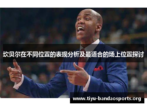 坎贝尔在不同位置的表现分析及最适合的场上位置探讨
