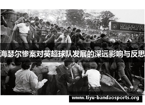 海瑟尔惨案对英超球队发展的深远影响与反思 海瑟尔惨案对英超球队发展的深远影响与反思
