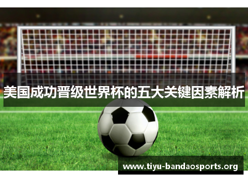 美国成功晋级世界杯的五大关键因素解析